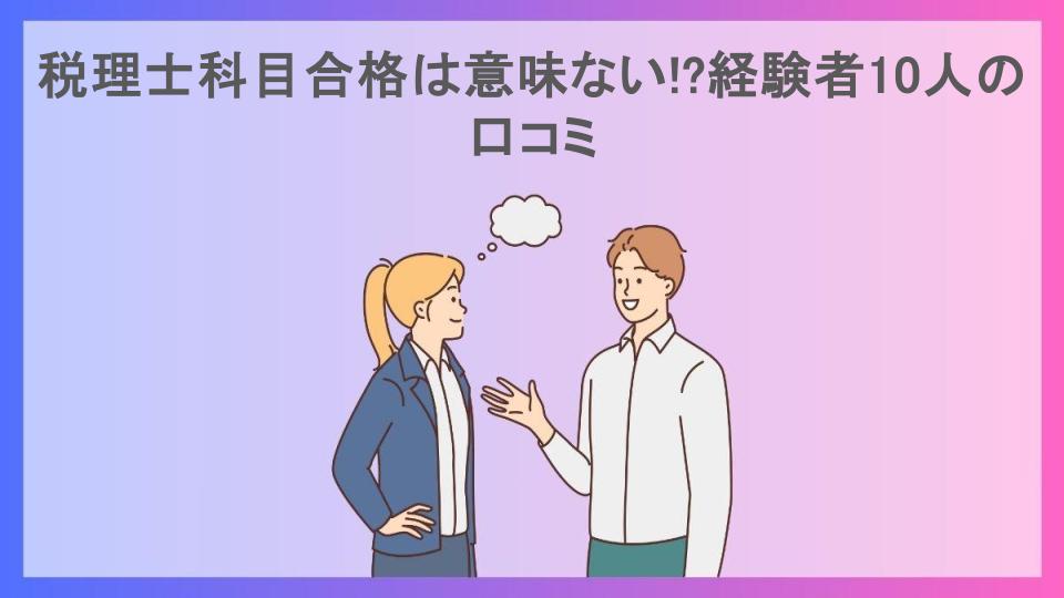 税理士科目合格は意味ない!?経験者10人の口コミ